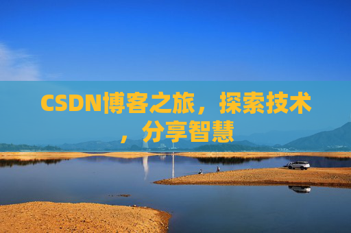 CSDN博客之旅,探索技术,分享智慧 CSDN博客之旅,探索技术,分享智慧